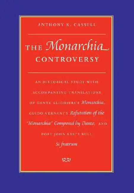 The Monarchia Controversy An Historical Study with Accompanying Translations of Dante Alighieri's Monarchia, Guido Vernani's Refutation of the Monarch by Anthony K. Cassell