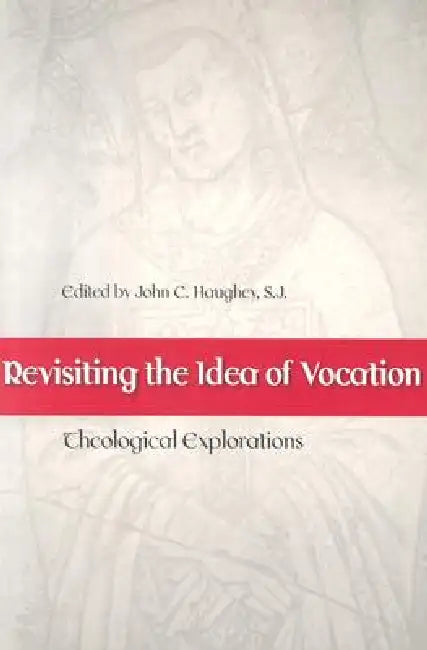 Revisiting the Idea of Vocation Theological Explorations by John C. Haughey