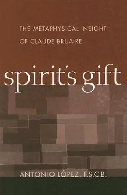 Spirit's Gift: The Metaphysical Insight of Claude Bruaire by Antonio Lopez