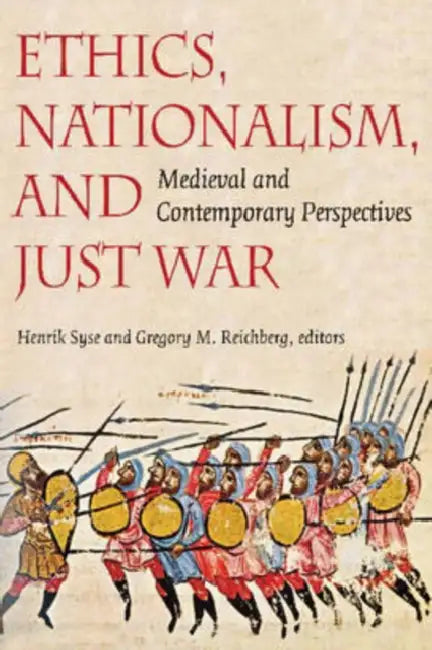 Ethics, Nationalism, and Just War: Medieval and Contemporary Perspectives by Henrik Syse, Gregory M. Reichberg