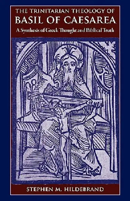 The Trinitarian Theology of Basil of Caesarea: A Synthesis of Greek Thought and Biblical Faith by Stephen M. Hildebrand
