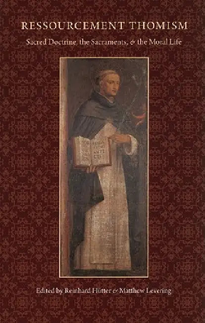 Ressourcement Thomism Sacred Doctrine, the Sacraments, and the Moral Life by Reinhard Hütter, Matthew Levering