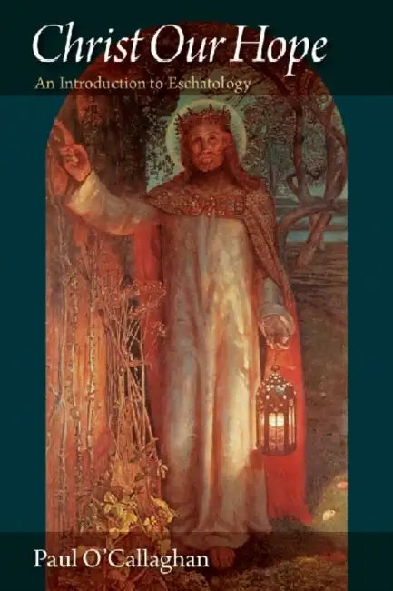Christ Our Hope An Introduction to Eschatology by Paul O'Callaghan