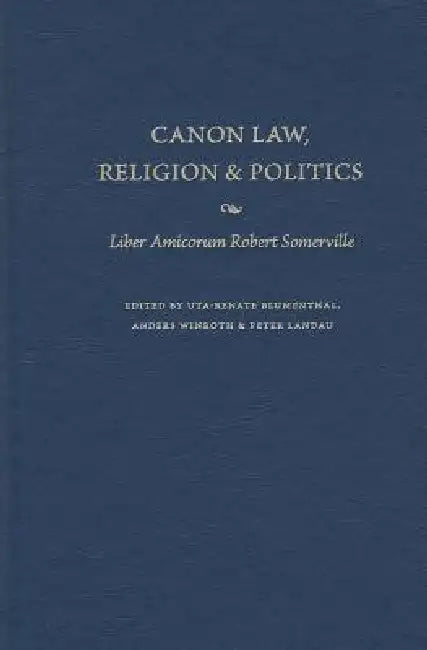 Canon Law, Religion, and Politics Liber Amicorum Robert Somerville by Uta-Renate Blumenthal, Anders Winroth, Peter Landau