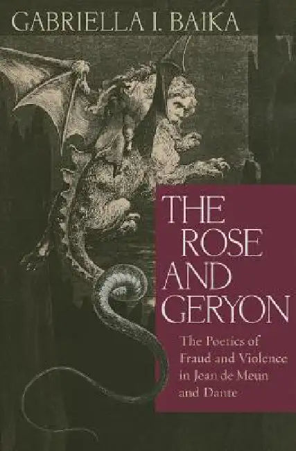 The Rose and Geryon: The Poetics of Fraud and Violence in Jean de Meun and Dante by Gabriella Baika