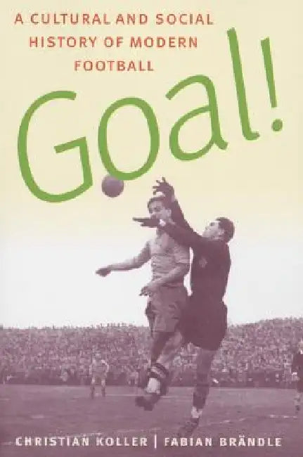 Goal!: A Cultural and Social History of Modern Football by Christian Koller, Fabian Brandle