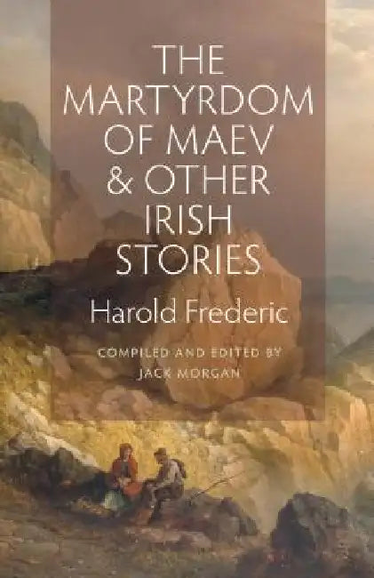 The Martyrdom of Maev and Other Irish Stories by Harold Frederic, Jack Morgan