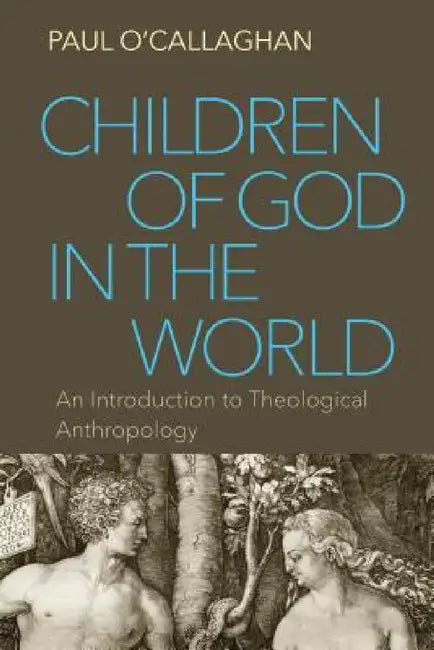 Children of God in the World: An Introduction to Theological Anthropology by Paul O'Callaghan