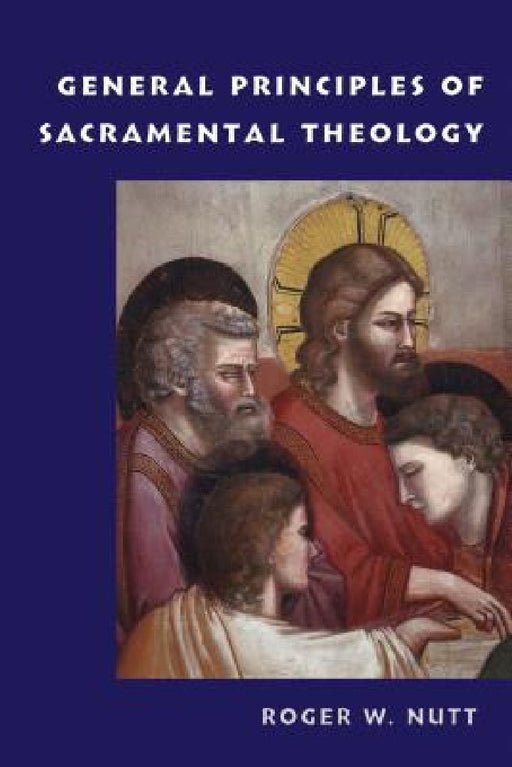 General Principles of Sacramental Theology  by Roger W. Nutt