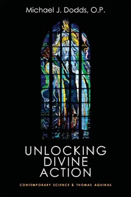 Unlocking Divine Action: Contemporary Science and Thomas Aquinas by Michael J. Dodds