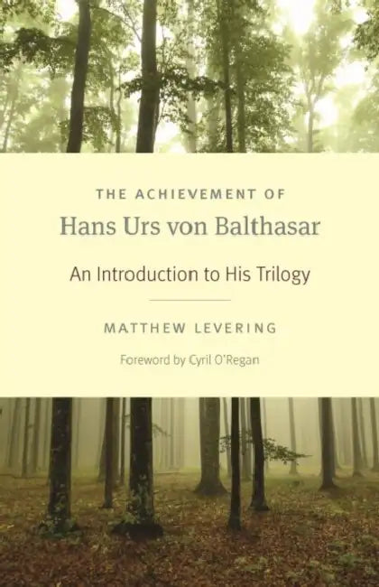 The Achievement of Hans Urs Von Balthasar: An Introduction to His Trilogy by Matthew Levering, Cyril O'Regan
