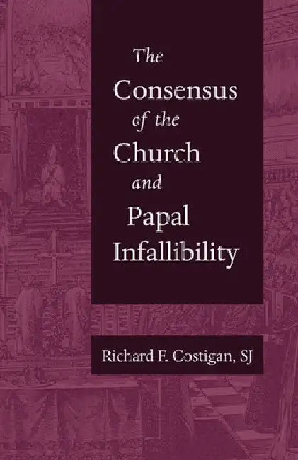 The Consensus of the Church and Papal Infallibility by Sj Richard F. Costigan