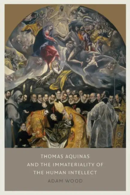 Thomas Aquinas on the Immateriality of the Human Intellect by Adam Wood