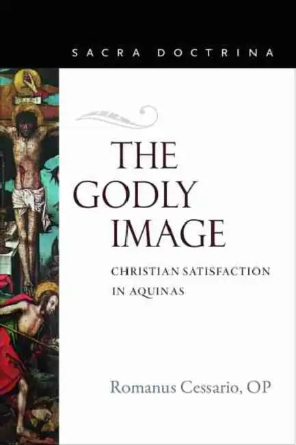 The Godly Image: Christian Satisfaction in Aquinas by Romanus Cessario Op