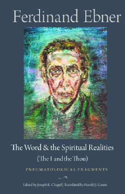 The Word and the Spiritual Realities (the I and the Thou): Pneumatological Fragments by Ferdinand Ebner, Harold J. Green, Joseph R. Chapel