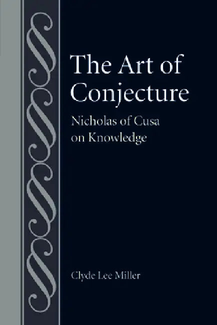 The Art of Conjecture: Nicholas of Cusa on Knowledge by Clyde Lee Miller