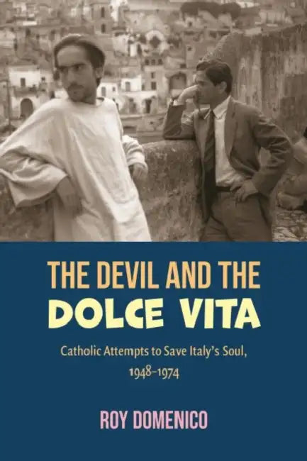 The Devil and the Dolce Vita: Catholic Attempts to Save Italy's Sout, 1948-1973 by Roy Domenico