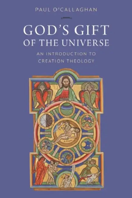 God's Gift of the Universe: An Introduction to Creation Theology by Paul O'Callaghan