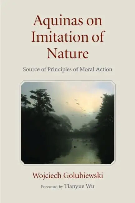 Aquinas on Imitation of Nature: Source of Principles of Moral Action by Wojciech Golubiewski, Tianyue Wu