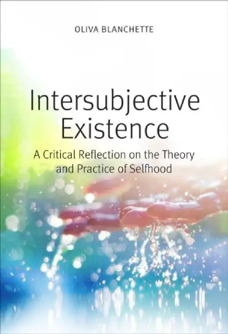 Intersubjective Existence: A Critical Reflection on the Theory and Practice of Selfhood by Oliva Blanchette