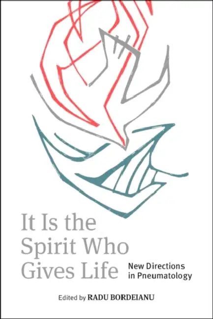 It Is the Spirit Who Gives Life: New Directions in Pneumatology by Radu Bordeianu