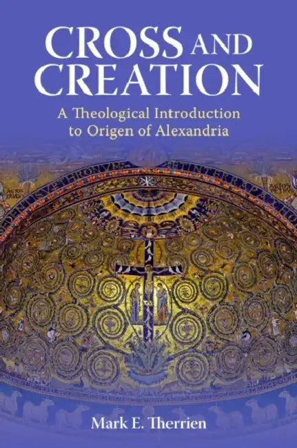 Cross and Creation: A Theological Introduction to Origen of Alexandria by Mark E. Therrien
