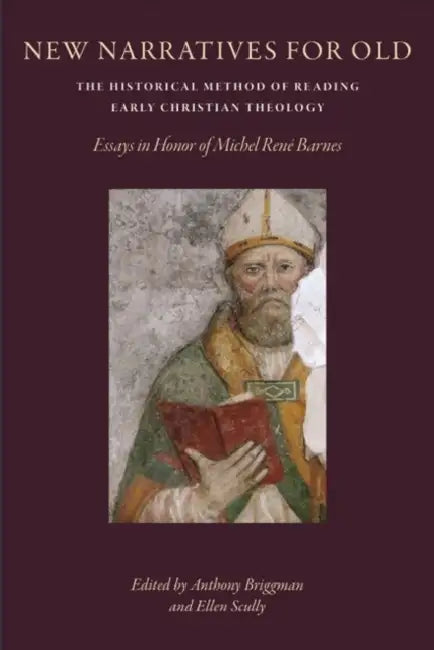 New Narratives for Old: The Historical Method of Reading Early Christian Theology: Essays in Honor of Michal Rene Barnes by Anthony Briggman, Ellen Scully