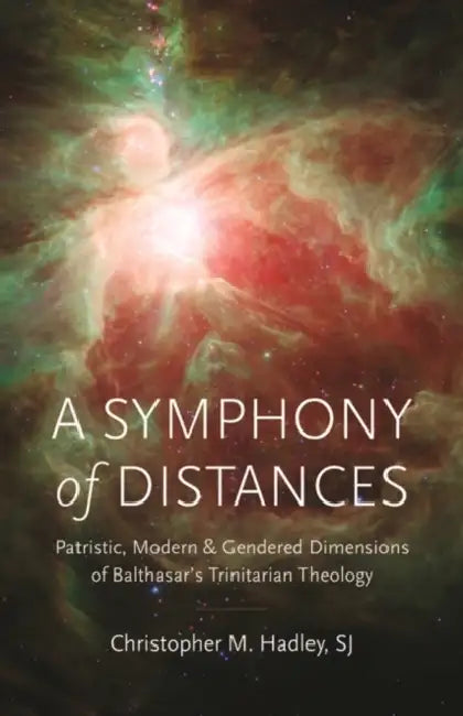 A Symphony of Distances: Patristic, Modern, and Gendered Dimensions of Balthasar's Trinitarian Theology by Hadley Sj Christopher M.