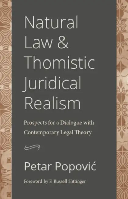 Natural Law and Thomistic Juridical Realism: Prospects for a Dialogue with Contemporary Legal Theory by Petar Popovic, F. Russell Hittinger