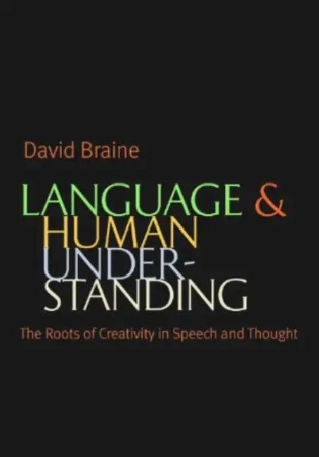 Language and Human Understanding: The Roots of Creativity in Speech and Thought by David Braine