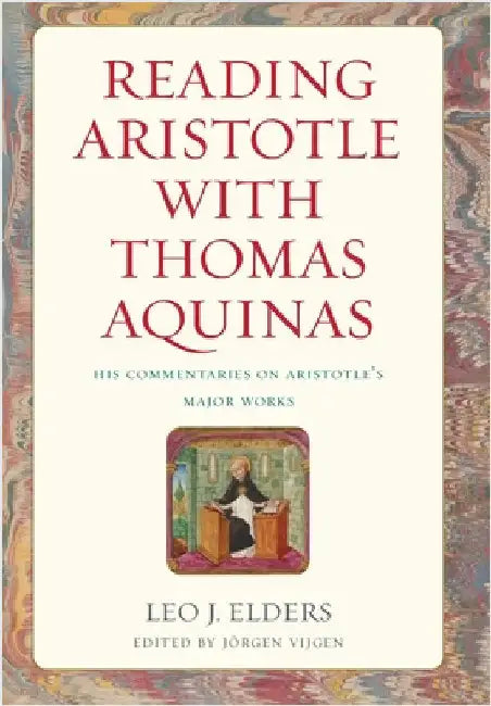 Reading Aristotle with Thomas Aquinas: His Commentaries on Aristotle's Major Works by Elders, Leo J.