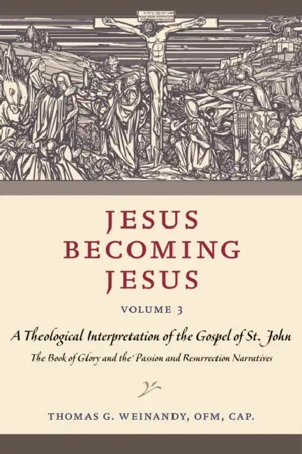 Jesus Becoming Jesus, Volume 3: A Theological Interpretation of the Gospel of John: The Book of Glory and the Passion and Resurrection Narratives by Weinandy Ofm Cap Thomas G.