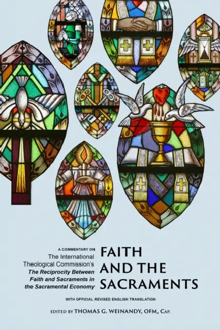 Faith and the Sacraments: A Commentary on the International Theological Commission's the Reciprocity Between Faith and Sacraments in the Sacramental E by International Theological Commission, Weinandy Ofm Cap Thomas G.