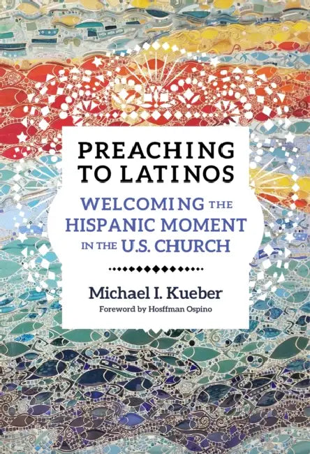 Preaching to Latinos: Welcoming the Hispanic Moment in the U.S. Church by Michael Kueber