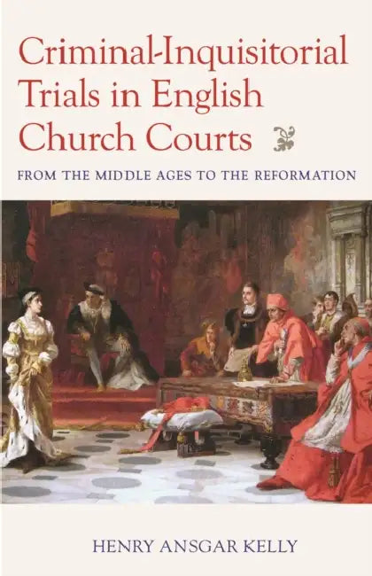 Criminal-Inquisitorial Trials in English Church Courts: From the Middle Ages to the Reformation by Henry Ansgar Kelly