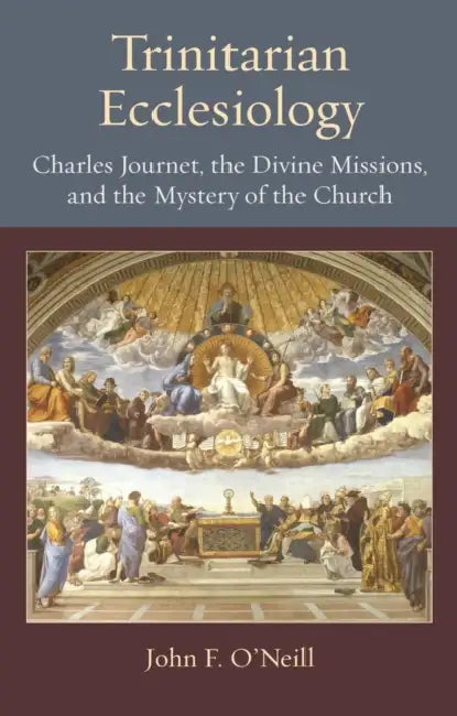 Trinitarian Ecclesiology: Charles Journet, the Divine Missions, and the Mystery of the Church by John F. O'Neill