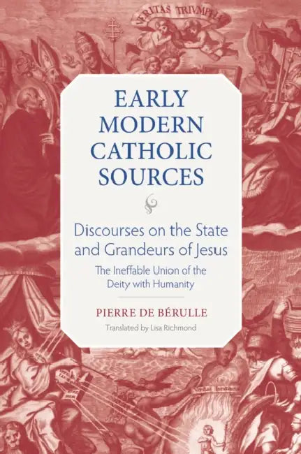 Discourse on the State and Grandeurs of Jesus: The Ineffable Union of the Diety with Humanity by Pierre De Berulle, Lisa Richmond