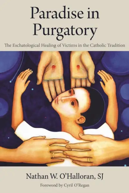Paradise in Purgatory: The Eschatological Healing of Victims in the Catholic Tradition by O'Halloran Sj Nathan W., Cyril O'Regan