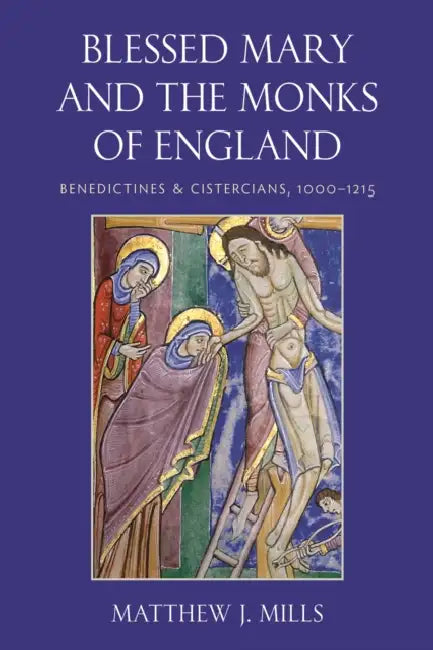Blessed Mary and the Monks of England: Benedictines and Cistercians, 1000-1215 by Matthew J. Mills