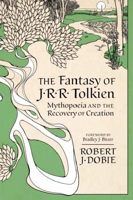 The Fantasy of J.R.R. Tolkien: Mythopoeia and the Recovery of Creation by Robert J. Dobie, Bradley J. Birzer