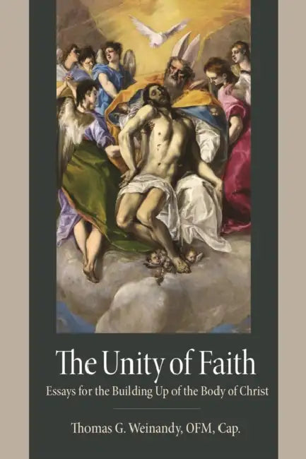 The Unity of Faith: Essays for the Building Up of the Body of Christ by Weinandy Ofm Cap Thomas G.
