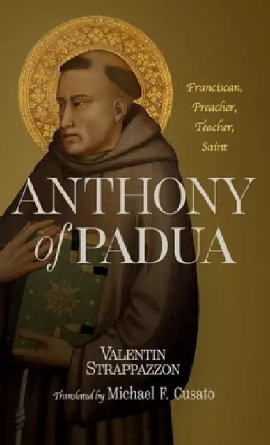 Anthony of Padua: Franciscan, Preacher, Teacher, Saint by Valentin Strappazzon