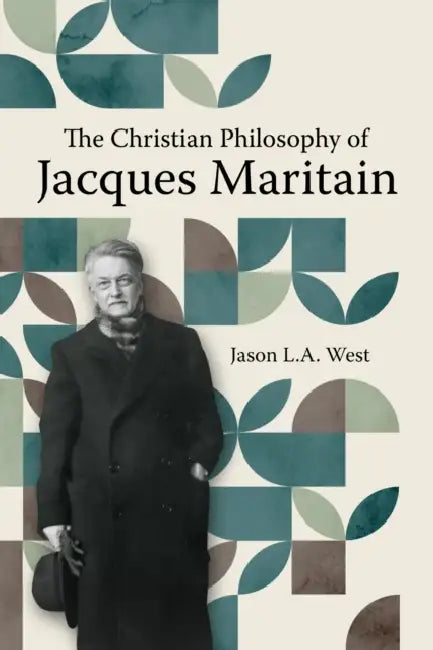The Christian Philosophy of Jacques Maritain by Jason L. a. West