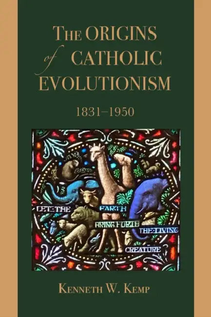 The Origins of Catholic Evolutionism, 1831-1950 by Kenneth W. Kemp