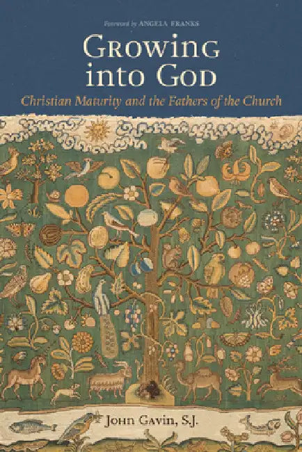 Growing Into God: The Fathers of the Church on Christian Maturity by Gavin Sj John