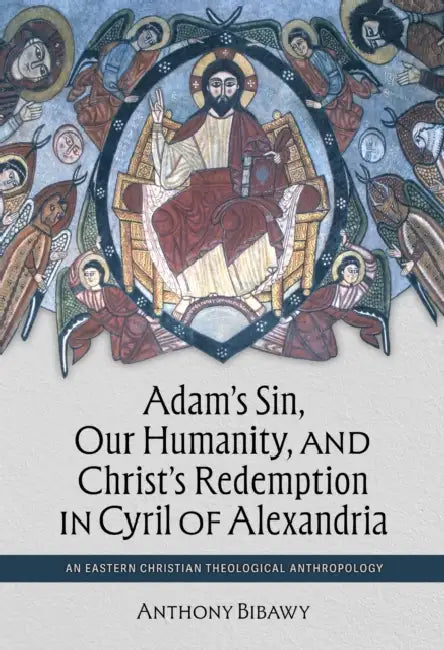 Adam's Sin, Our Humanity, and Christ's Redemption in Cyril of Alexandria: An Eastern Christian Theological Anthropology by Anthony Bibawy