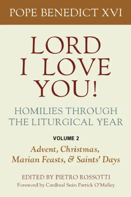 Lord I Love You! Homilies Through the Liturgical Year: Volume 2: Advent, Christmas, Marian Feasts, and Saints Days by Pope Benedict XVI, Rossotti Fscb Pietro, O'Malley Ofm Cap Cardinal Seán Patrick