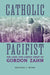 Catholic Pacifist: The Long and Lonely Quest of Gordon Zahn by Benjamin Peters
