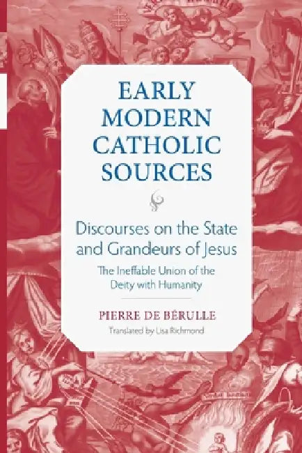 Discourses on the State and Grandeurs of Jesus: The Ineffable Union of the Deity with Humanity by Pierre de Berulle, Lisa Richmond