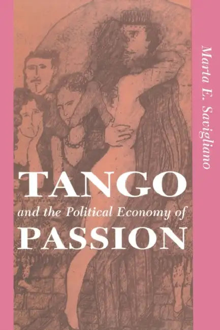 Tango And The Political Economy Of Passion by Marta Savigliano